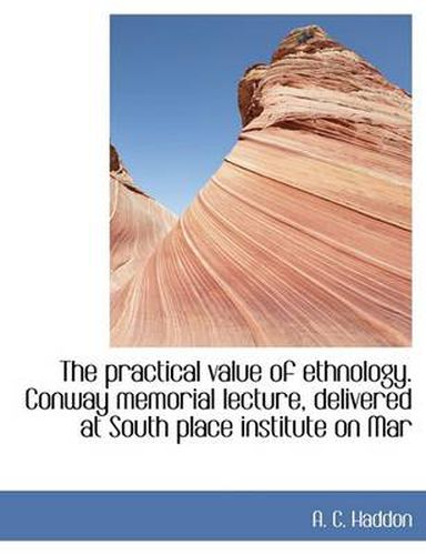 Cover image for The Practical Value of Ethnology. Conway Memorial Lecture, Delivered at South Place Institute on Mar