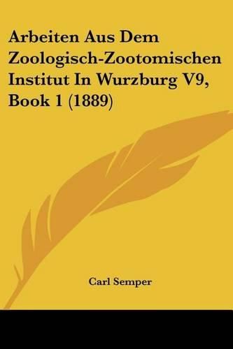 Cover image for Arbeiten Aus Dem Zoologisch-Zootomischen Institut in Wurzburg V9, Book 1 (1889)