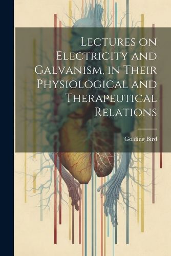 Cover image for Lectures on Electricity and Galvanism, in Their Physiological and Therapeutical Relations