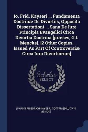 Cover image for IO. Frid. Kayseri ... Fundamenta Doctrinï¿½ de Divortiis, Opposita Dissertationi ... Sana de Iure Principis Evangelici Circa Divortia Doctrina [prï¿½ses, G.L. Mencke]. [2 Other Copies. Issued as Part of Controversiï¿½ Circa Iura Divortiorum]