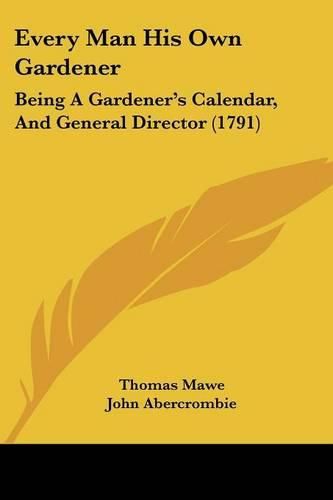 Every Man His Own Gardener: Being a Gardener's Calendar, and General Director (1791)