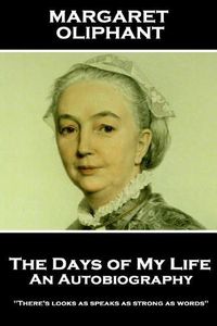 Cover image for Margaret Oliphant - The Days of My Life: An Autobiography:  There's looks as speaks as strong as words