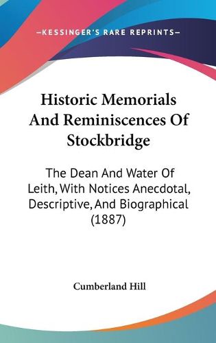 Cover image for Historic Memorials and Reminiscences of Stockbridge: The Dean and Water of Leith, with Notices Anecdotal, Descriptive, and Biographical (1887)