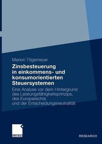 Cover image for Zinsbesteuerung in Einkommens- Und Konsumorientierten Steuersystemen: Eine Analyse VOR Dem Hintergrund Des Leistungsfahigkeitsprinzips, Des Europarechts Und Der Entscheidungsneutralitat