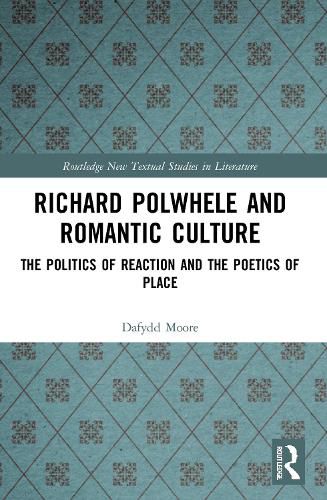 Richard Polwhele and Romantic Culture: The Politics of Reaction and the Poetics of Place