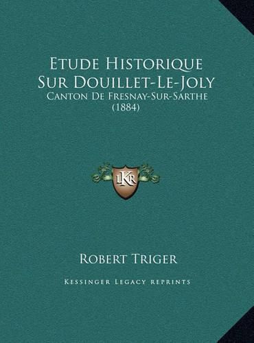 Etude Historique Sur Douillet-Le-Joly: Canton de Fresnay-Sur-Sarthe (1884)