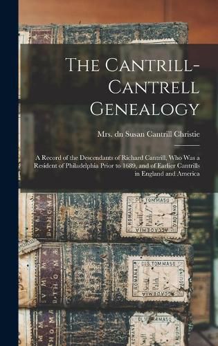 The Cantrill-Cantrell Genealogy: a Record of the Descendants of Richard Cantrill, Who Was a Resident of Philadelphia Prior to 1689, and of Earlier Cantrills in England and America