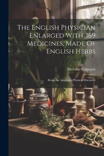 Cover image for The English Physician Enlarged With 369 Medicines, Made Of English Herbs