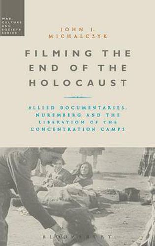 Cover image for Filming the End of the Holocaust: Allied Documentaries, Nuremberg and the Liberation of the Concentration Camps