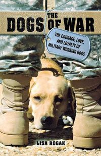 Cover image for The Dogs of War: The Courage, Love, and Loyalty of Military Working Dogs