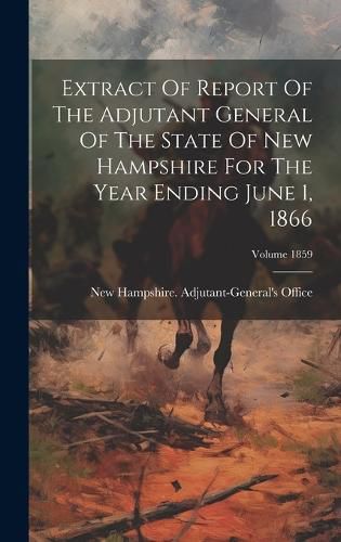 Cover image for Extract Of Report Of The Adjutant General Of The State Of New Hampshire For The Year Ending June 1, 1866; Volume 1859