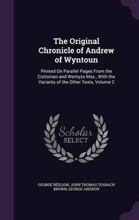 Cover image for The Original Chronicle of Andrew of Wyntoun: Printed on Parallel Pages from the Cottonian and Wemyss Mss., with the Variants of the Other Texts, Volume 2