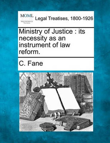 Ministry of Justice: Its Necessity as an Instrument of Law Reform.