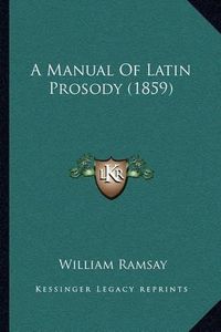 Cover image for A Manual of Latin Prosody (1859)