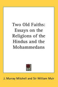 Cover image for Two Old Faiths: Essays on the Religions of the Hindus and the Mohammedans