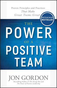 Cover image for The Power of a Positive Team - Proven Principles and Practices that Make Great Teams Great