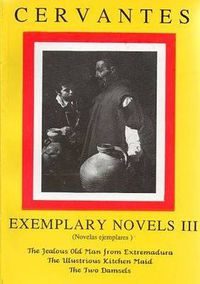 Cover image for Cervantes: Exemplary Novels 3 The jealous Old Man from Extremadura, The Illustrious Kitchen Maid, the Two Damsels The jealous Old Man from Extremadura, The Illustrious Kitchen Maid, the Two Damsels