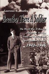 Cover image for Breathes There a Soldier: The World War II Memoir of Robert F. Heatley Stateside Training and Pacific Theater Combat 1942-1946