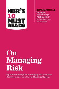 Cover image for HBR's 10 Must Reads on Managing Risk (with bonus article  Managing 21st-Century Political Risk  by Condoleezza Rice and Amy Zegart): (with bonus article 'Managing 21st-Century Political Risk' by Condoleezza Rice and Amy Zegart)