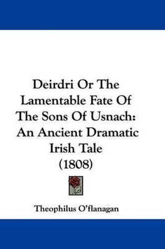 Cover image for Deirdri or the Lamentable Fate of the Sons of Usnach: An Ancient Dramatic Irish Tale (1808)