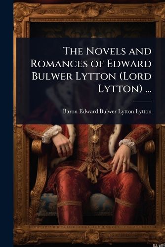 Cover image for The Novels and Romances of Edward Bulwer Lytton (Lord Lytton) ...
