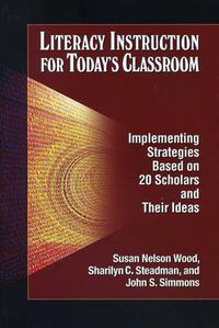 Cover image for Literacy Instruction for Today's Classroom: Implementing Strategies Based on 20 Scholars and Their Ideas