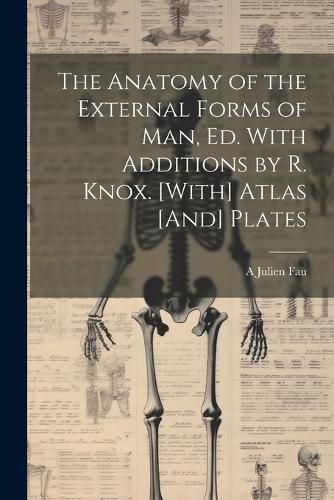 Cover image for The Anatomy of the External Forms of Man, Ed. With Additions by R. Knox. [With] Atlas [And] Plates