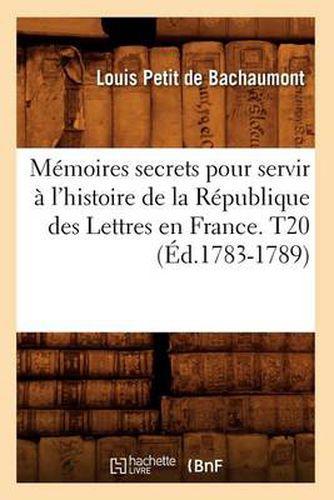 Memoires secrets pour servir a l'histoire de la Republique des Lettres en France. T20 (Ed.1783-1789)