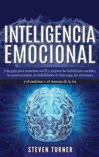 Cover image for Inteligencia Emocional: Una guia para aumentar su CE y mejorar las habilidades sociales, la autoconciencia, las habilidades de liderazgo, las relaciones y el carisma + el manejo de la ira