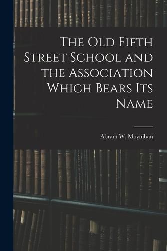 Cover image for The Old Fifth Street School and the Association Which Bears Its Name