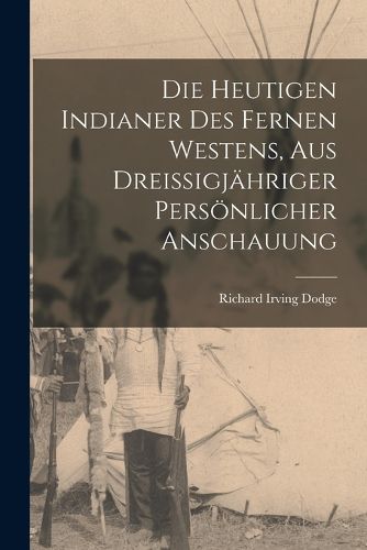 Cover image for Die heutigen Indianer des fernen Westens, aus dreissigjaehriger persoenlicher Anschauung
