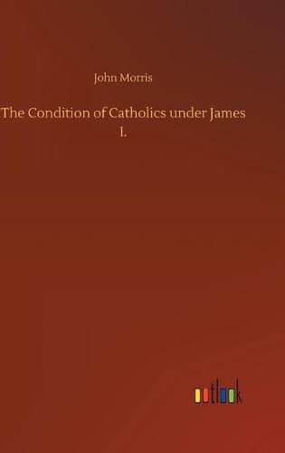 The Condition of Catholics under James I.