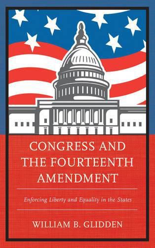 Cover image for Congress and the Fourteenth Amendment: Enforcing Liberty and Equality in the States