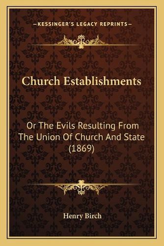 Church Establishments: Or the Evils Resulting from the Union of Church and State (1869)