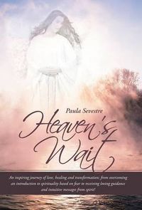 Cover image for Heaven's Wait: An Inspiring Journey of Love, Healing and Transformation; From Overcoming an Introduction to Spirituality Based on Fea