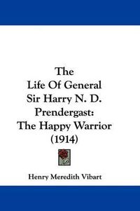 Cover image for The Life of General Sir Harry N. D. Prendergast: The Happy Warrior (1914)