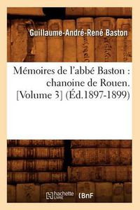 Cover image for Memoires de l'Abbe Baston: Chanoine de Rouen. [Volume 3] (Ed.1897-1899)