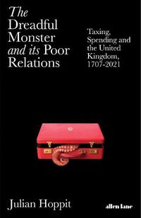 Cover image for The Dreadful Monster and its Poor Relations: Taxing, Spending and the United Kingdom, 1707-2021