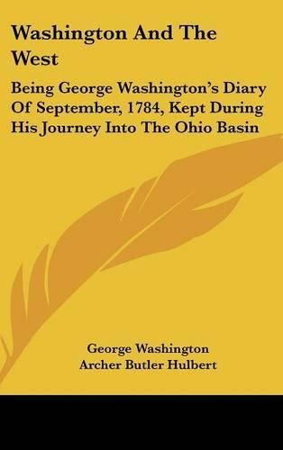 Cover image for Washington and the West: Being George Washington's Diary of September, 1784, Kept During His Journey Into the Ohio Basin