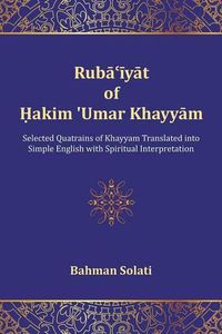 Cover image for Ruba'iyat of Hakim 'Umar Khayyam: Selected Quatrains of Khayyam Translated into Simple English with Spiritual Interpretation