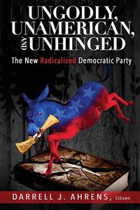 Cover image for Ungodly, Unamerican, and Unhinged: The New Radicalized Democratic Party