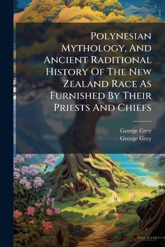 Cover image for Polynesian Mythology, and Ancient Raditional History of the New Zealand Race as Furnished by Their Priests and Chiefs