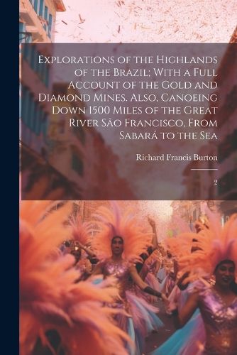 Cover image for Explorations of the Highlands of the Brazil; With a Full Account of the Gold and Diamond Mines. Also, Canoeing Down 1500 Miles of the Great River Sao Francisco, From Sabara to the Sea