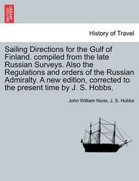 Cover image for Sailing Directions for the Gulf of Finland. Compiled from the Late Russian Surveys. Also the Regulations and Orders of the Russian Admiralty. a New Edition, Corrected to the Present Time by J. S. Hobbs.