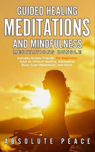 Cover image for Guided Healing Meditations And Mindfulness Meditations Bundle: Includes Scripts Friendly For Beginners Such as Chakra Healing, Vipassana, Body Scan Meditation, and More.