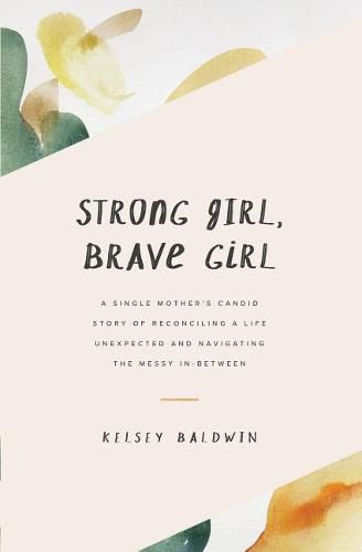 Cover image for Strong Girl, Brave Girl: A single mother's story of reconciling a life unexpected and navigating the messy in-between