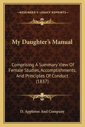 My Daughter's Manual: Comprising a Summary View of Female Studies, Accomplishments, and Principles of Conduct (1837)