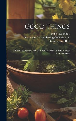 Cover image for Good Things; Ethical Recipes for Feast Days and Other Days, With Graces for All the Days