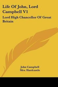 Cover image for Life of John, Lord Campbell V1: Lord High Chancellor of Great Britain: Consisting of a Selection from His Autobiography, Diary and Letters (1881)