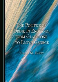 Cover image for The Politics of Drink in England, from Gladstone to Lloyd George